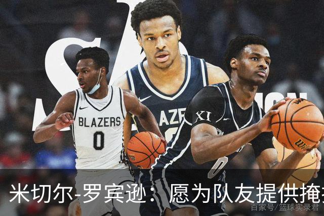 米切尔-罗宾逊：愿为队友提供掩护，助力三分球得分
